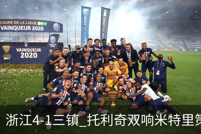浙江4-1三镇 托利奇双响米特里策无解一条龙+传射李昂飞踹直红